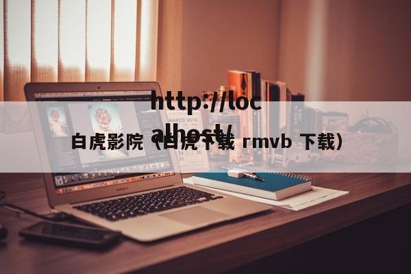 白虎影院（白虎下载 rmvb 下载）