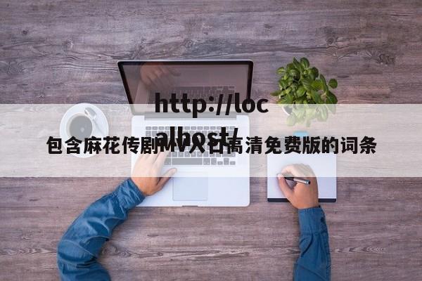 包含麻花传剧MV入口高清免费版的词条
