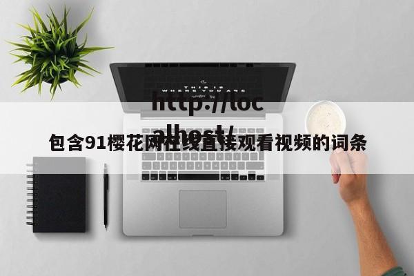 包含91樱花网在线直接观看视频的词条